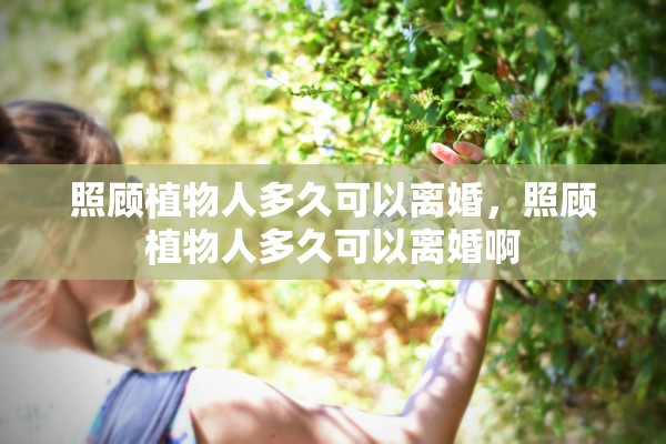 照顾植物人多久可以离婚，照顾植物人多久可以离婚啊