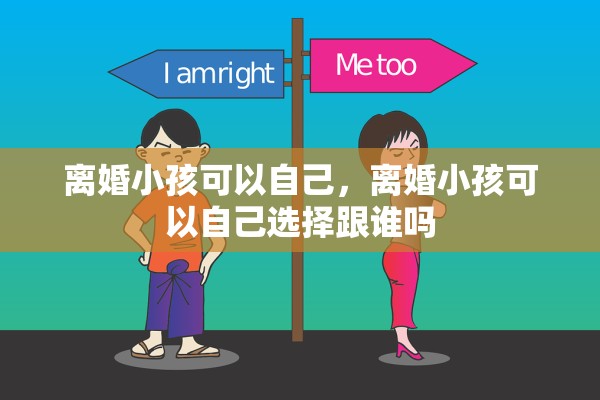 离婚小孩可以自己，离婚小孩可以自己选择跟谁吗