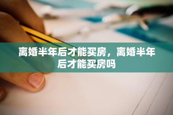 离婚半年后才能买房，离婚半年后才能买房吗