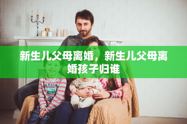 新生儿父母离婚，新生儿父母离婚孩子归谁