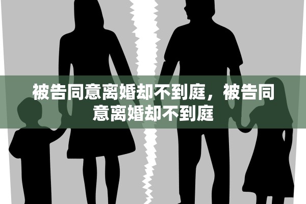 被告同意离婚却不到庭，被告同意离婚却不到庭