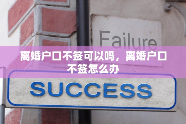 离婚户口不签可以吗，离婚户口不签怎么办