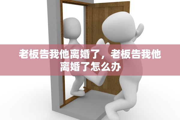 老板告我他离婚了，老板告我他离婚了怎么办