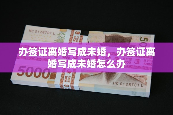 办签证离婚写成未婚，办签证离婚写成未婚怎么办