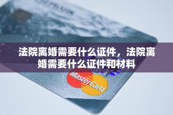 法院离婚需要什么证件，法院离婚需要什么证件和材料