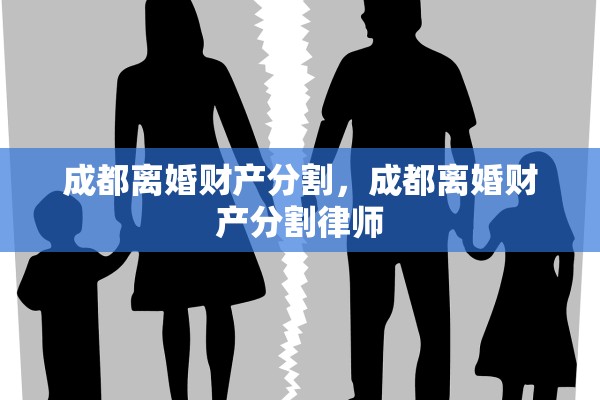 成都离婚财产分割，成都离婚财产分割律师
