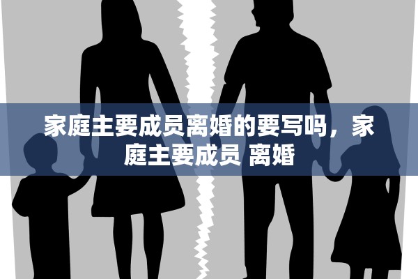 家庭主要成员离婚的要写吗，家庭主要成员 离婚