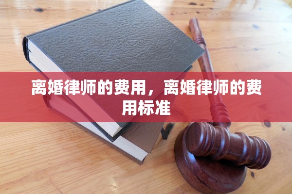 离婚律师的费用，离婚律师的费用标准