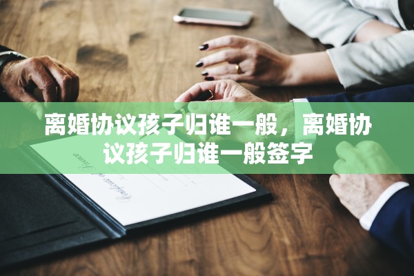 离婚协议孩子归谁一般，离婚协议孩子归谁一般签字