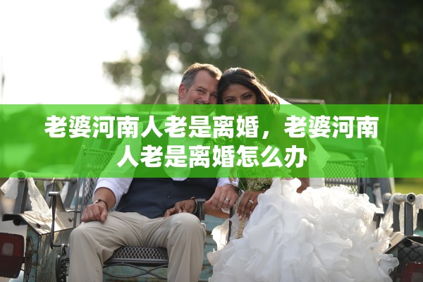 老婆河南人老是离婚，老婆河南人老是离婚怎么办