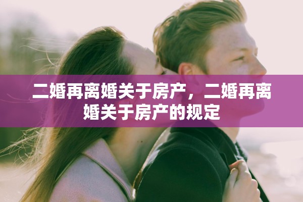 二婚再离婚关于房产，二婚再离婚关于房产的规定