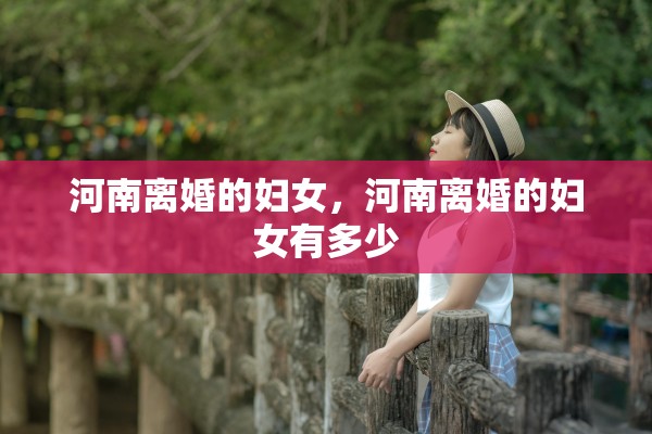 河南离婚的妇女，河南离婚的妇女有多少