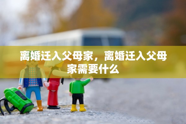 离婚迁入父母家，离婚迁入父母家需要什么