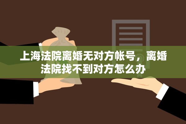 上海法院离婚无对方帐号，离婚法院找不到对方怎么办