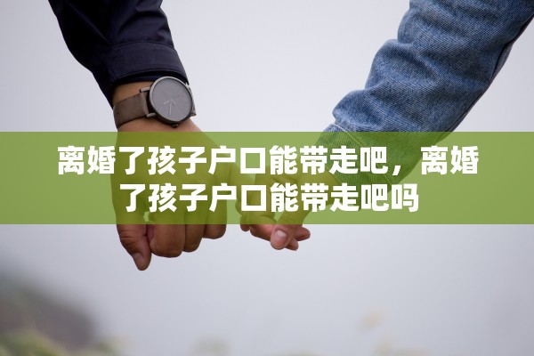 离婚了孩子户口能带走吧，离婚了孩子户口能带走吧吗