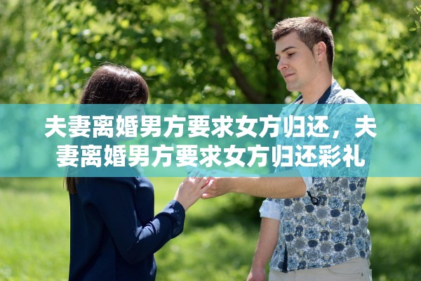 夫妻离婚男方要求女方归还，夫妻离婚男方要求女方归还彩礼