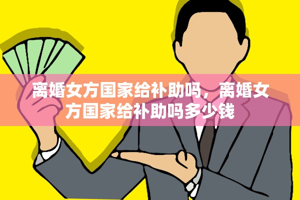 离婚女方国家给补助吗，离婚女方国家给补助吗多少钱