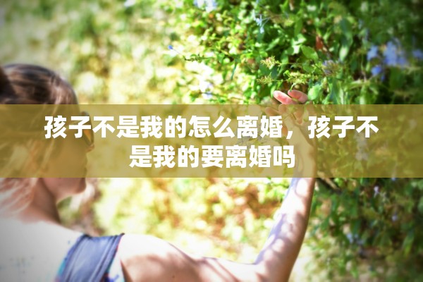 孩子不是我的怎么离婚，孩子不是我的要离婚吗