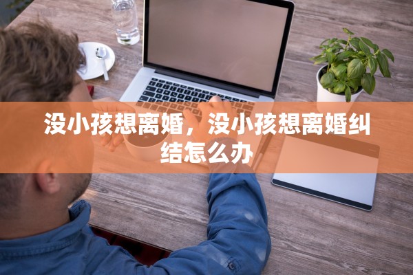 没小孩想离婚，没小孩想离婚纠结怎么办