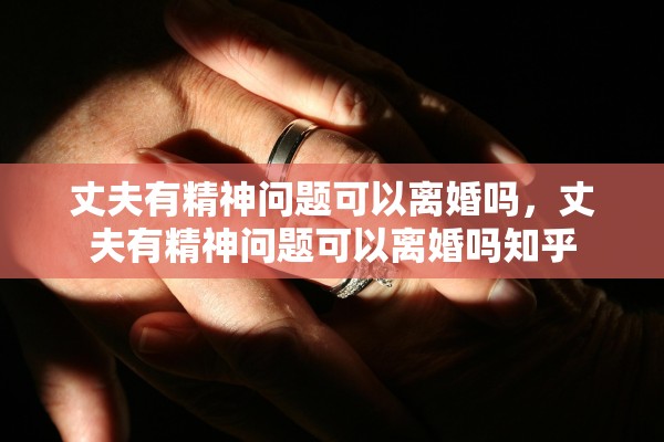 丈夫有精神问题可以离婚吗，丈夫有精神问题可以离婚吗知乎