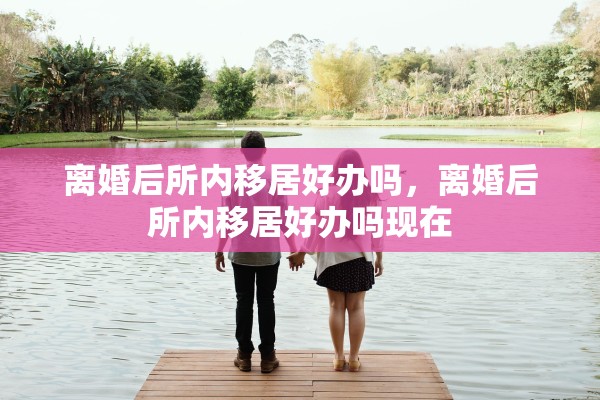 离婚后所内移居好办吗，离婚后所内移居好办吗现在