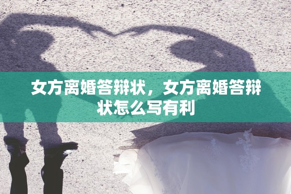 女方离婚答辩状，女方离婚答辩状怎么写有利