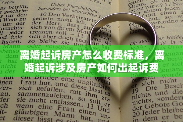 离婚起诉房产怎么收费标准，离婚起诉涉及房产如何出起诉费