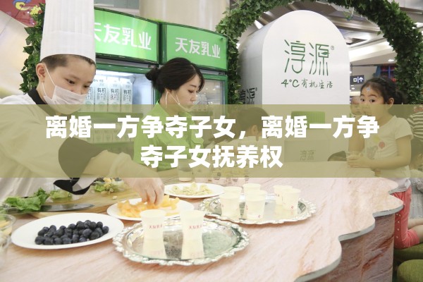 离婚一方争夺子女，离婚一方争夺子女抚养权