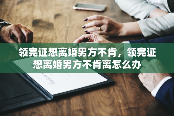 领完证想离婚男方不肯，领完证想离婚男方不肯离怎么办