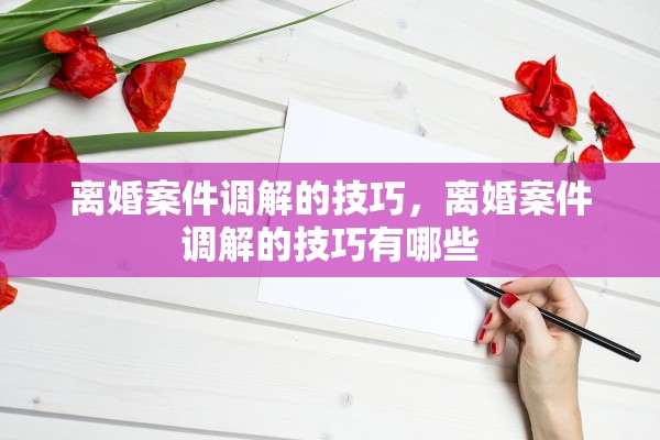 离婚案件调解的技巧，离婚案件调解的技巧有哪些