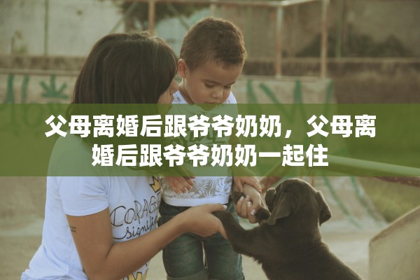 父母离婚后跟爷爷奶奶，父母离婚后跟爷爷奶奶一起住