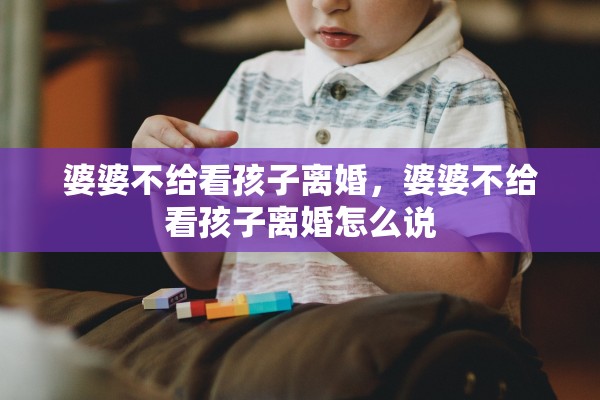 婆婆不给看孩子离婚，婆婆不给看孩子离婚怎么说