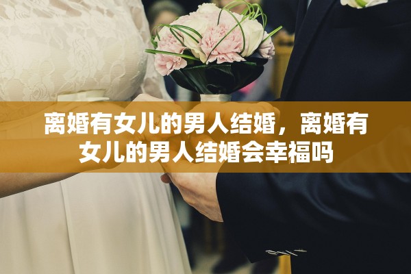 离婚有女儿的男人结婚，离婚有女儿的男人结婚会幸福吗