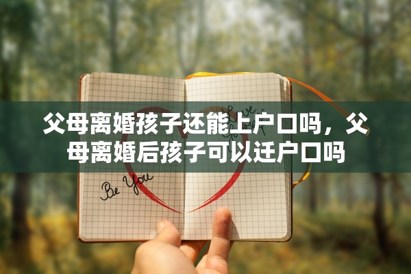 父母离婚孩子还能上户口吗，父母离婚后孩子可以迁户口吗