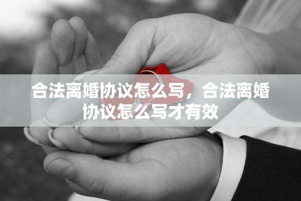 合法离婚协议怎么写，合法离婚协议怎么写才有效