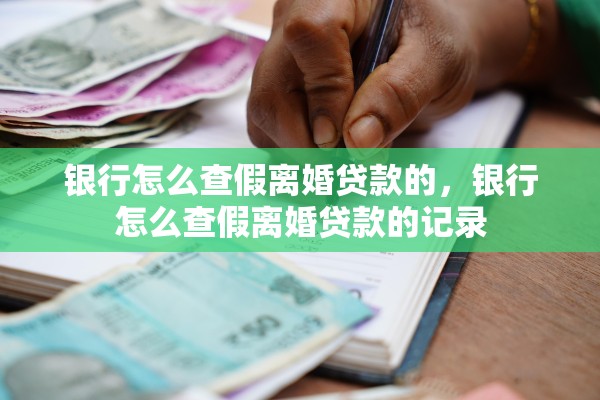 银行怎么查假离婚贷款的，银行怎么查假离婚贷款的记录