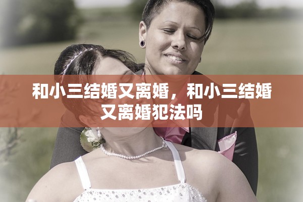 和小三结婚又离婚，和小三结婚又离婚犯法吗