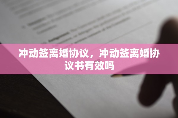 冲动签离婚协议，冲动签离婚协议书有效吗