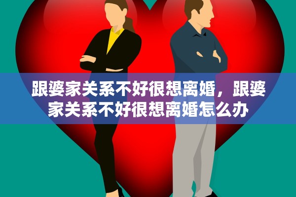 跟婆家关系不好很想离婚，跟婆家关系不好很想离婚怎么办