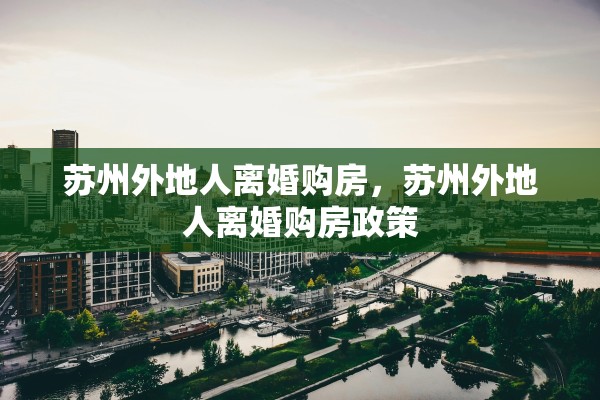 苏州外地人离婚购房，苏州外地人离婚购房政策