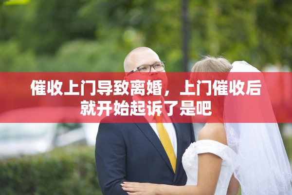催收上门导致离婚，上门催收后就开始起诉了是吧