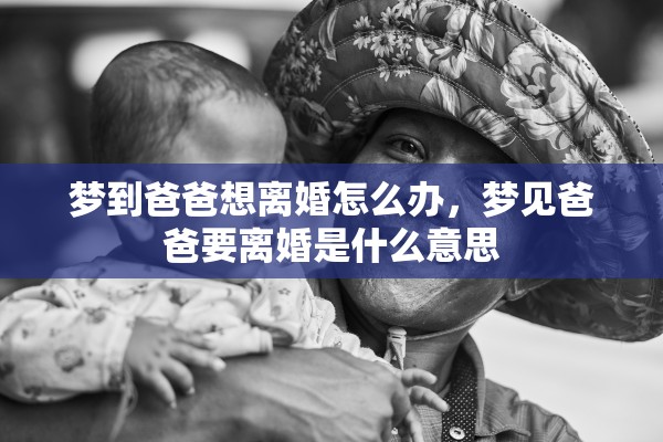 梦到爸爸想离婚怎么办，梦见爸爸要离婚是什么意思