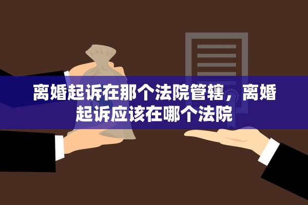 离婚起诉在那个法院管辖，离婚起诉应该在哪个法院