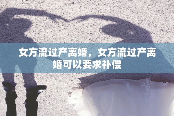 女方流过产离婚，女方流过产离婚可以要求补偿