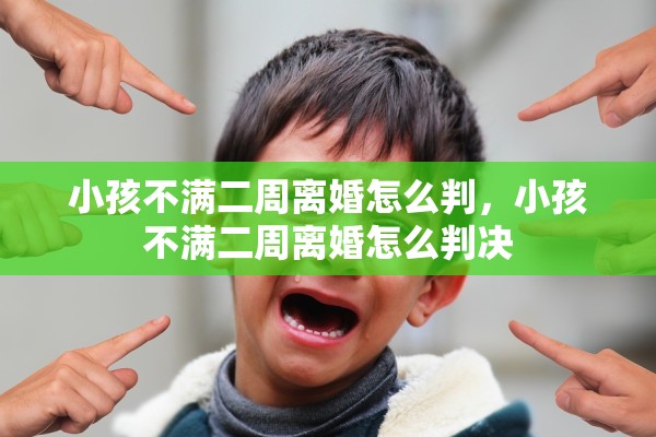 小孩不满二周离婚怎么判，小孩不满二周离婚怎么判决