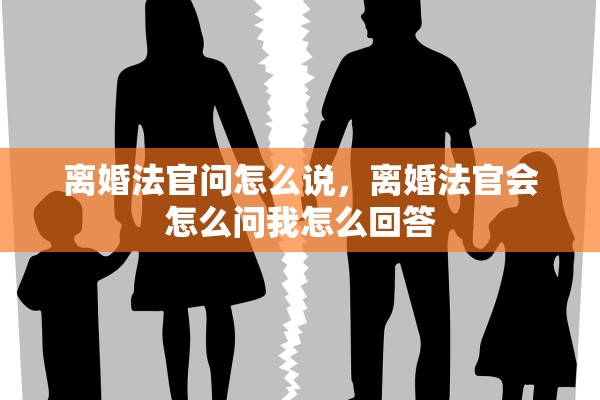 离婚法官问怎么说，离婚法官会怎么问我怎么回答