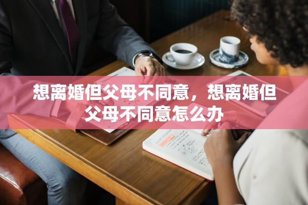 想离婚但父母不同意，想离婚但父母不同意怎么办