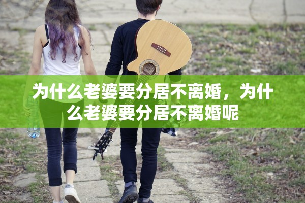为什么老婆要分居不离婚，为什么老婆要分居不离婚呢