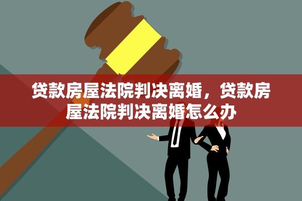 贷款房屋法院判决离婚，贷款房屋法院判决离婚怎么办