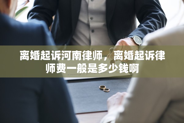 离婚起诉河南律师，离婚起诉律师费一般是多少钱啊